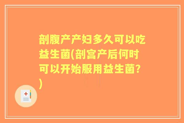 剖腹产产妇多久可以吃益生菌(剖宫产后何时可以开始服用益生菌?) 剖腹产产妇多久可以吃益生菌(剖宫产后何时可以开始服用益生菌?)
