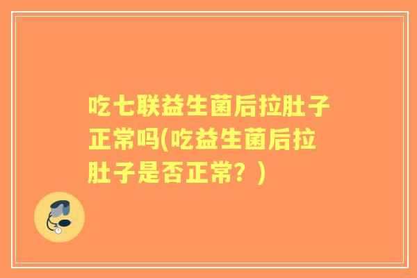 吃七联益生菌后拉肚子正常吗(吃益生菌后拉肚子是否正常?) 吃七联益生菌后拉肚子正常吗(吃益生菌后拉肚子是否正常?)