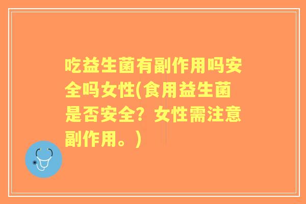 吃益生菌有副作用吗安全吗女性(食用益生菌是否安全?女性需注意副作用。) 吃益生菌有副作用吗安全吗女性(食用益生菌是否安全?女性需注意副作用。)