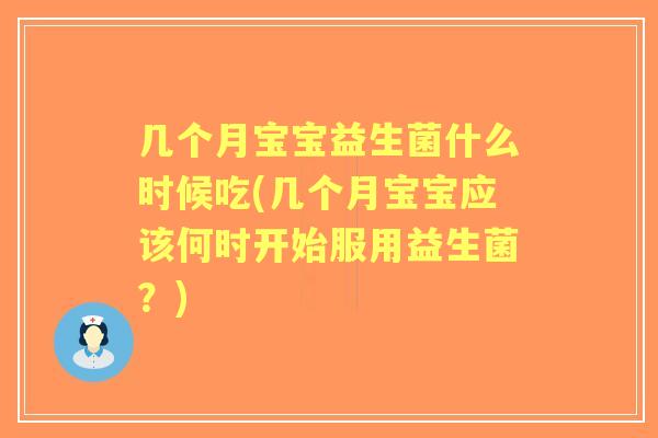 几个月宝宝益生菌什么时候吃(几个月宝宝应该何时开始服用益生菌?) 几个月宝宝益生菌什么时候吃(几个月宝宝应该何时开始服用益生菌?)