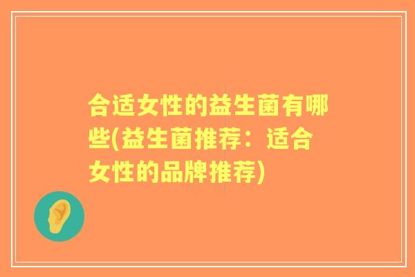 合适女性的益生菌有哪些(益生菌推荐：适合女性的品牌推荐)