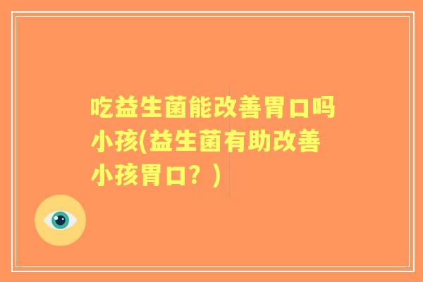 吃益生菌能改善胃口吗小孩(益生菌有助改善小孩胃口？)