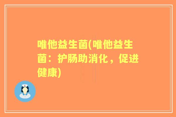 唯他益生菌(唯他益生菌:护肠助消化,促进健康) 唯他益生菌(唯他益生菌:护肠助消化,促进健康)