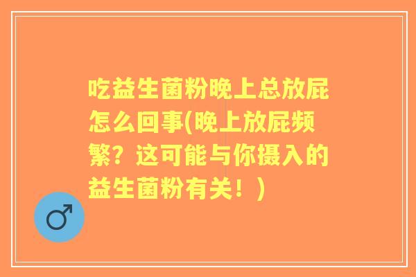 吃益生菌粉晚上总放屁怎么回事(晚上放屁频繁？这可能与你摄入的益生菌粉有关！)