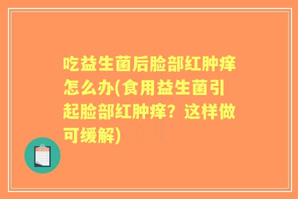 吃益生菌后脸部红肿痒怎么办(食用益生菌引起脸部红肿痒?这样做可缓解) 吃益生菌后脸部红肿痒怎么办(食用益生菌引起脸部红肿痒?这样做可缓解)