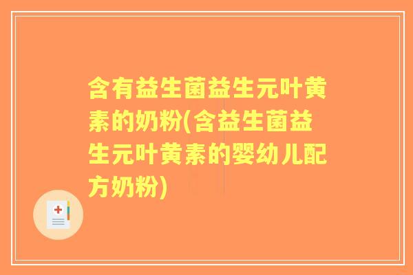 含有益生菌益生元叶黄素的奶粉(含益生菌益生元叶黄素的婴幼儿配方奶粉) 含有益生菌益生元叶黄素的奶粉(含益生菌益生元叶黄素的婴幼儿配方奶粉)