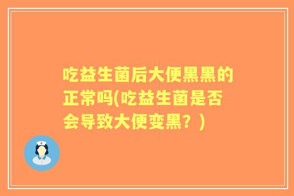 吃益生菌后大便黑黑的正常吗(吃益生菌是否会导致大便变黑？)