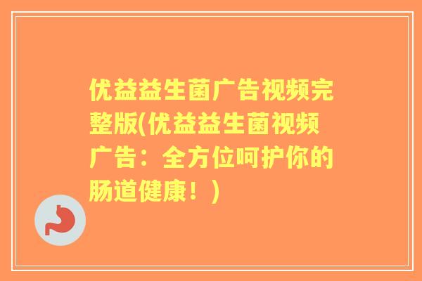 优益益生菌广告视频完整版(优益益生菌视频广告：全方位呵护你的肠道健康！)