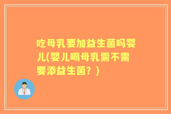 吃母乳要加益生菌吗婴儿(婴儿喝母乳需不需要添益生菌?) 吃母乳要加益生菌吗婴儿(婴儿喝母乳需不需要添益生菌?)