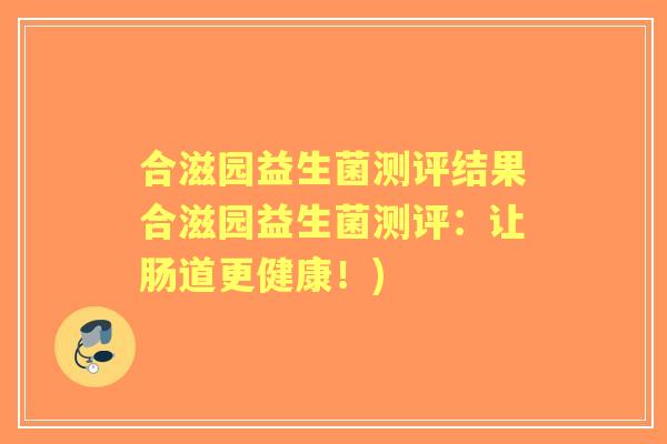 合滋园益生菌测评结果合滋园益生菌测评：让肠道更健康！)