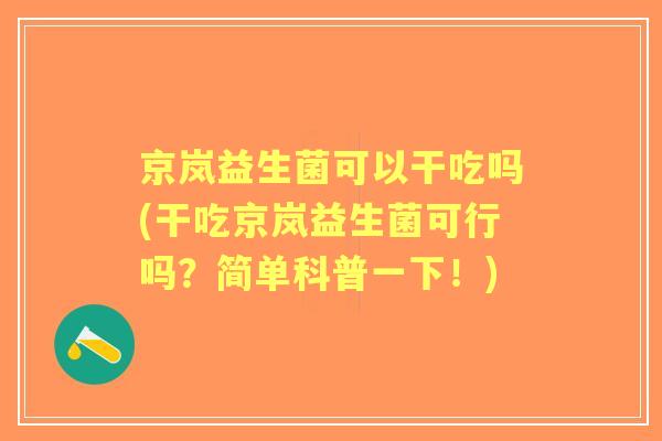 京岚益生菌可以干吃吗(干吃京岚益生菌可行吗?简单科普一下!) 京岚益生菌可以干吃吗(干吃京岚益生菌可行吗?简单科普一下!)
