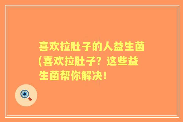 喜欢拉肚子的人益生菌(喜欢拉肚子？这些益生菌帮你解决！