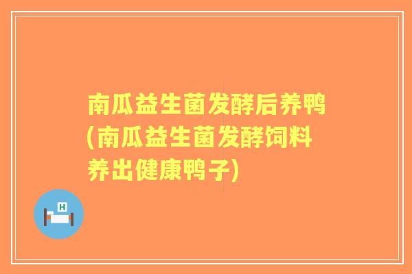 南瓜益生菌发酵后养鸭(南瓜益生菌发酵饲料养出健康鸭子)