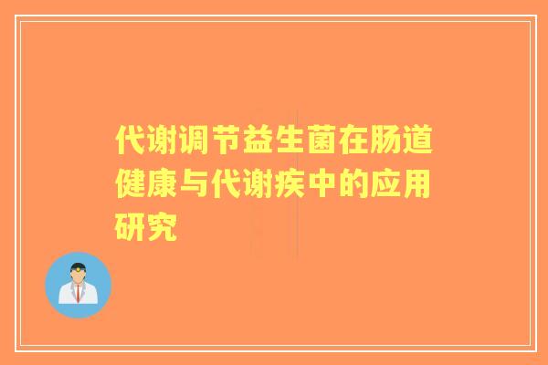代谢调节益生菌在肠道健康与代谢疾中的应用研究