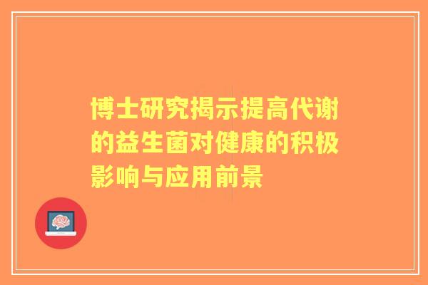 博士研究揭示提高代谢的益生菌对健康的积极影响与应用前景