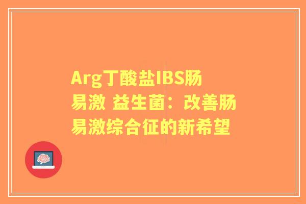 Arg丁酸盐IBS肠易激 益生菌：改善肠易激综合征的新希望