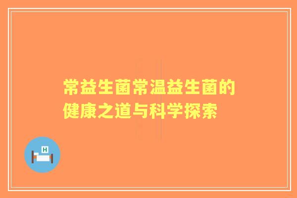 常益生菌常温益生菌的健康之道与科学探索