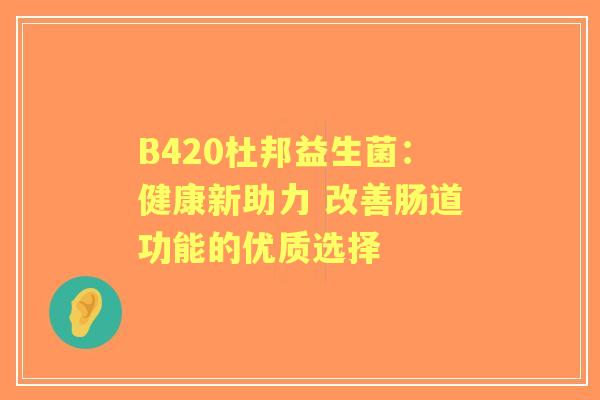 B420杜邦益生菌：健康新助力 改善肠道功能的优质选择