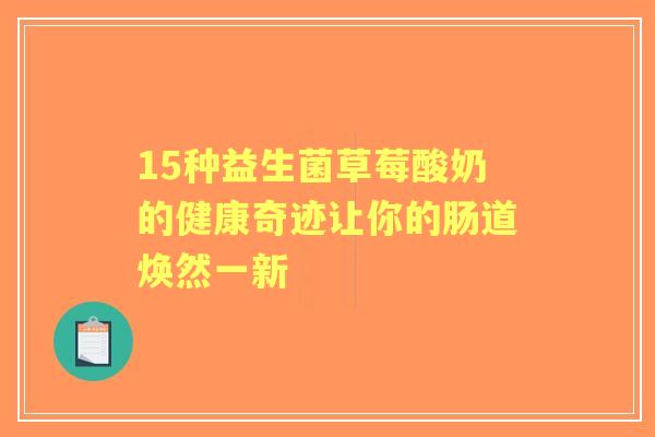 15种益生菌草莓酸奶的健康奇迹让你的肠道焕然一新