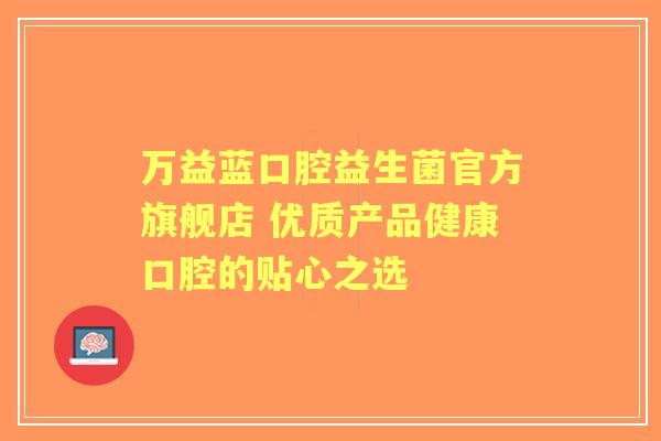 万益蓝口腔益生菌官方旗舰店 优质产品健康口腔的贴心之选
