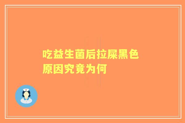 吃益生菌后拉屎黑色 原因究竟为何 吃益生菌后拉屎黑色 原因究竟为何