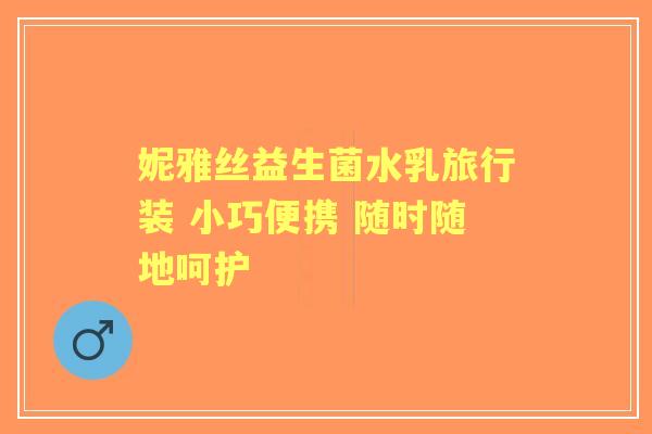 妮雅丝益生菌水乳旅行装 小巧便携 随时随地呵护 妮雅丝益生菌水乳旅行装 小巧便携 随时随地呵护