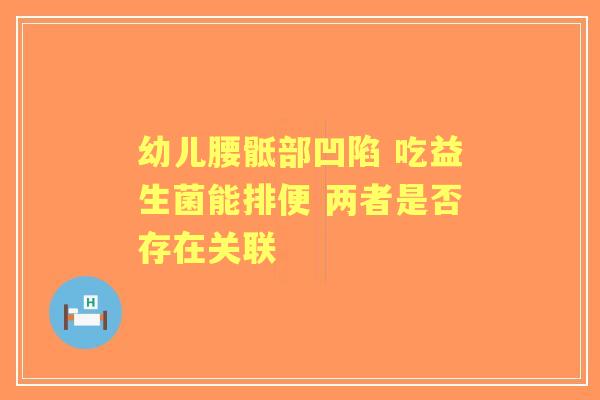 幼儿腰骶部凹陷 吃益生菌能排便 两者是否存在关联 幼儿腰骶部凹陷 吃益生菌能排便 两者是否存在关联