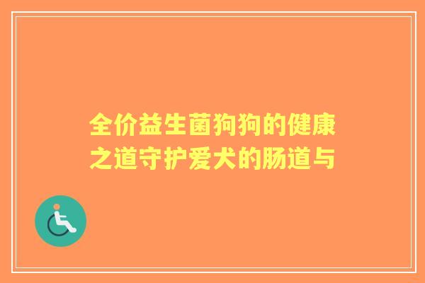 全价益生菌狗狗的健康之道守护爱犬的肠道与