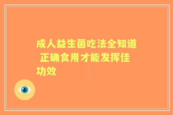 成人益生菌吃法全知道 正确食用才能发挥佳功效