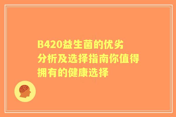 B420益生菌的优劣分析及选择指南你值得拥有的健康选择