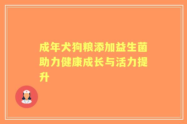 成年犬狗粮添加益生菌助力健康成长与活力提升