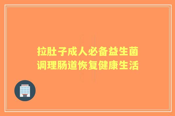 拉肚子成人必备益生菌调理肠道恢复健康生活 拉肚子成人必备益生菌调理肠道恢复健康生活