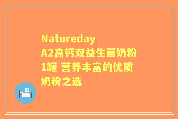 Natureday A2高钙双益生菌奶粉1罐 营养丰富的优质奶粉之选 Natureday A2高钙双益生菌奶粉1罐 营养丰富的优质奶粉之选