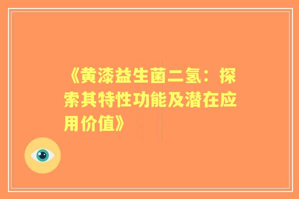 《黄漆益生菌二氢:探索其特性功能及潜在应用价值》 《黄漆益生菌二氢:探索其特性功能及潜在应用价值》