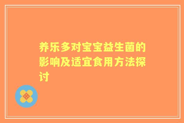 养乐多对宝宝益生菌的影响及适宜食用方法探讨