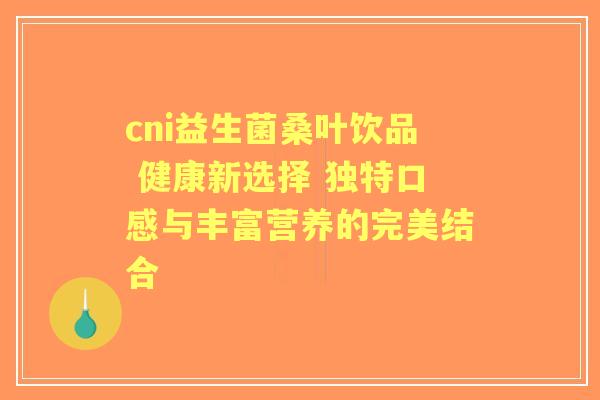 cni益生菌桑叶饮品 健康新选择 独特口感与丰富营养的完美结合