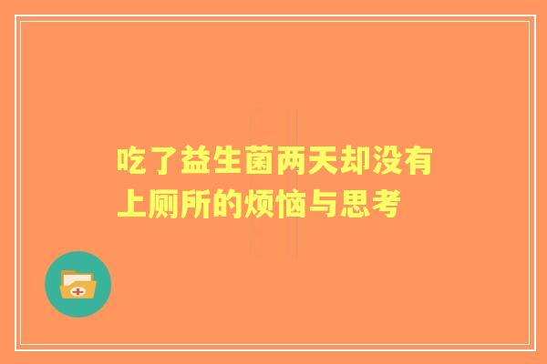 吃了益生菌两天却没有上厕所的烦恼与思考
