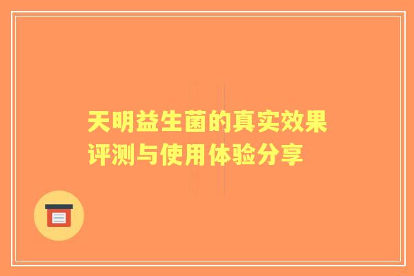 天明益生菌的真实效果评测与使用体验分享
