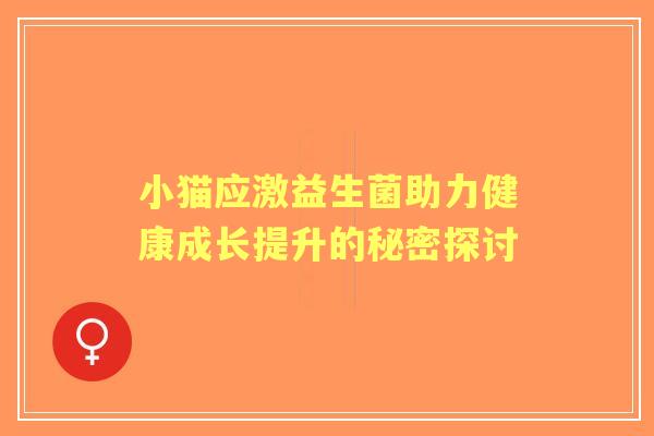小猫应激益生菌助力健康成长提升的秘密探讨
