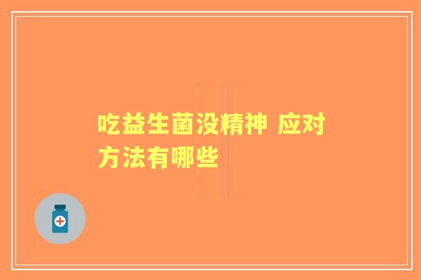 吃益生菌没精神 应对方法有哪些