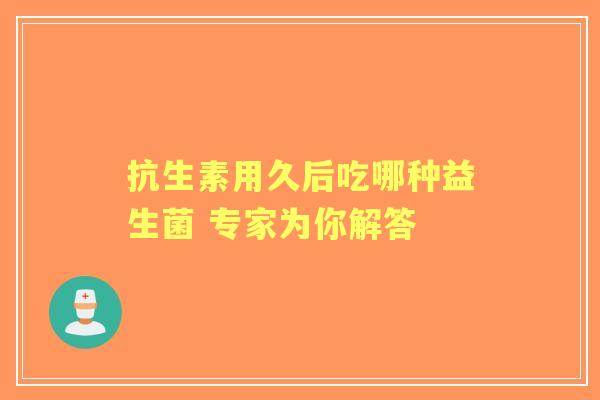 抗生素用久后吃哪种益生菌 专家为你解答