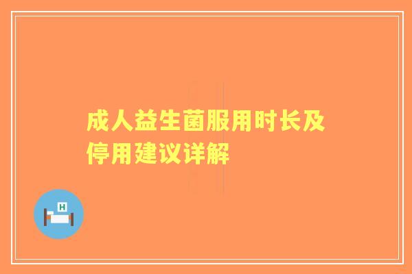 成人益生菌服用时长及停用建议详解