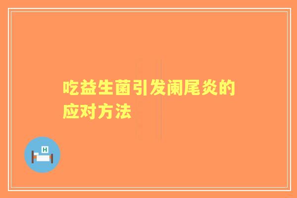 吃益生菌引发阑尾炎的应对方法