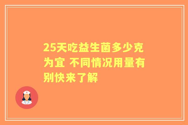 25天吃益生菌多少克为宜 不同情况用量有别快来了解 25天吃益生菌多少克为宜 不同情况用量有别快来了解