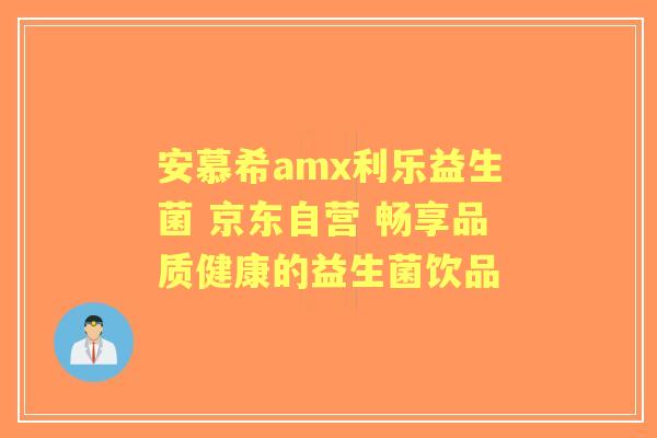 安慕希amx利乐益生菌 京东自营 畅享品质健康的益生菌饮品