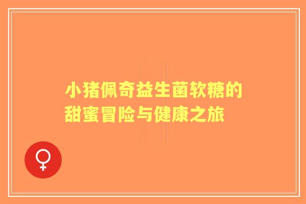 小猪佩奇益生菌软糖的甜蜜冒险与健康之旅