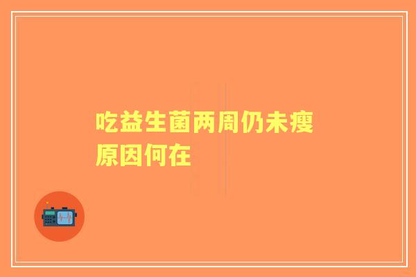 吃益生菌两周仍未瘦 原因何在 吃益生菌两周仍未瘦 原因何在