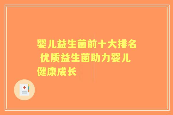 婴儿益生菌前十大排名 优质益生菌助力婴儿健康成长 婴儿益生菌前十大排名 优质益生菌助力婴儿健康成长