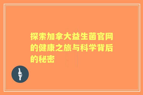 探索加拿大益生菌官网的健康之旅与科学背后的秘密