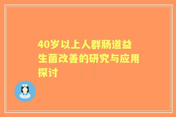 40岁以上人群肠道益生菌改善的研究与应用探讨 40岁以上人群肠道益生菌改善的研究与应用探讨